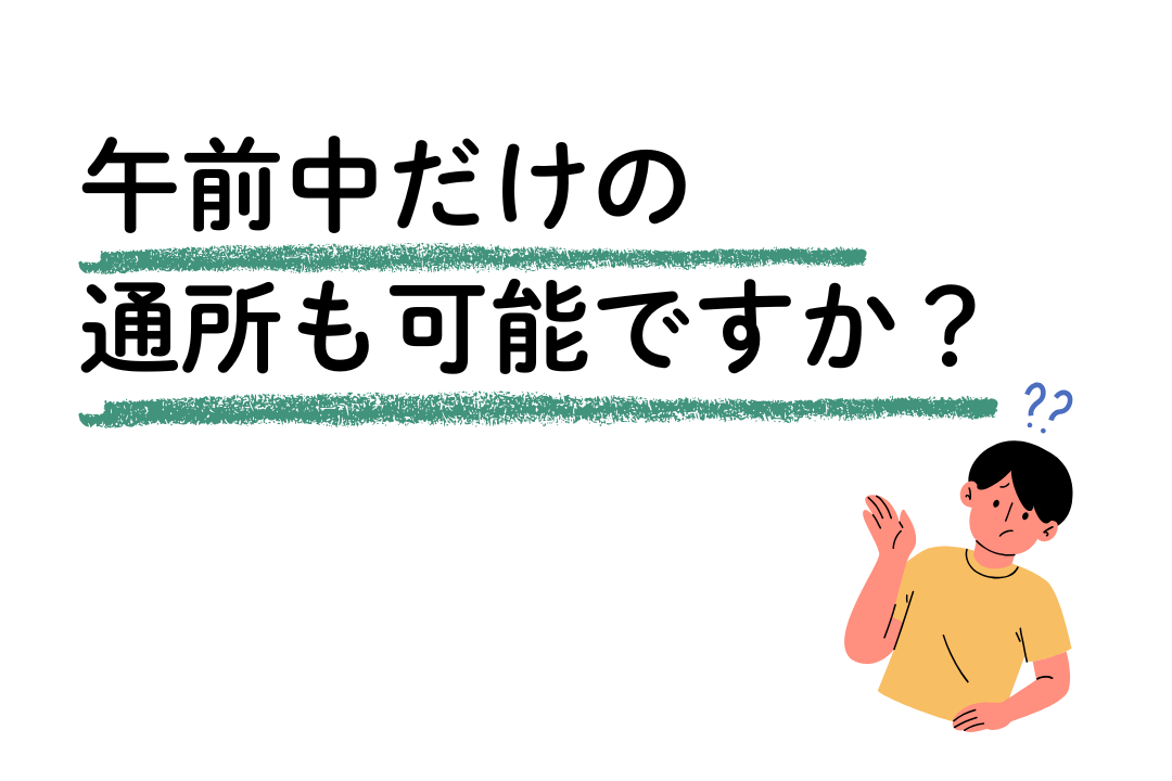 午前中だけの通所も可能ですか？
