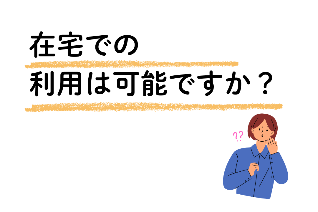 在宅での利用は可能ですか？