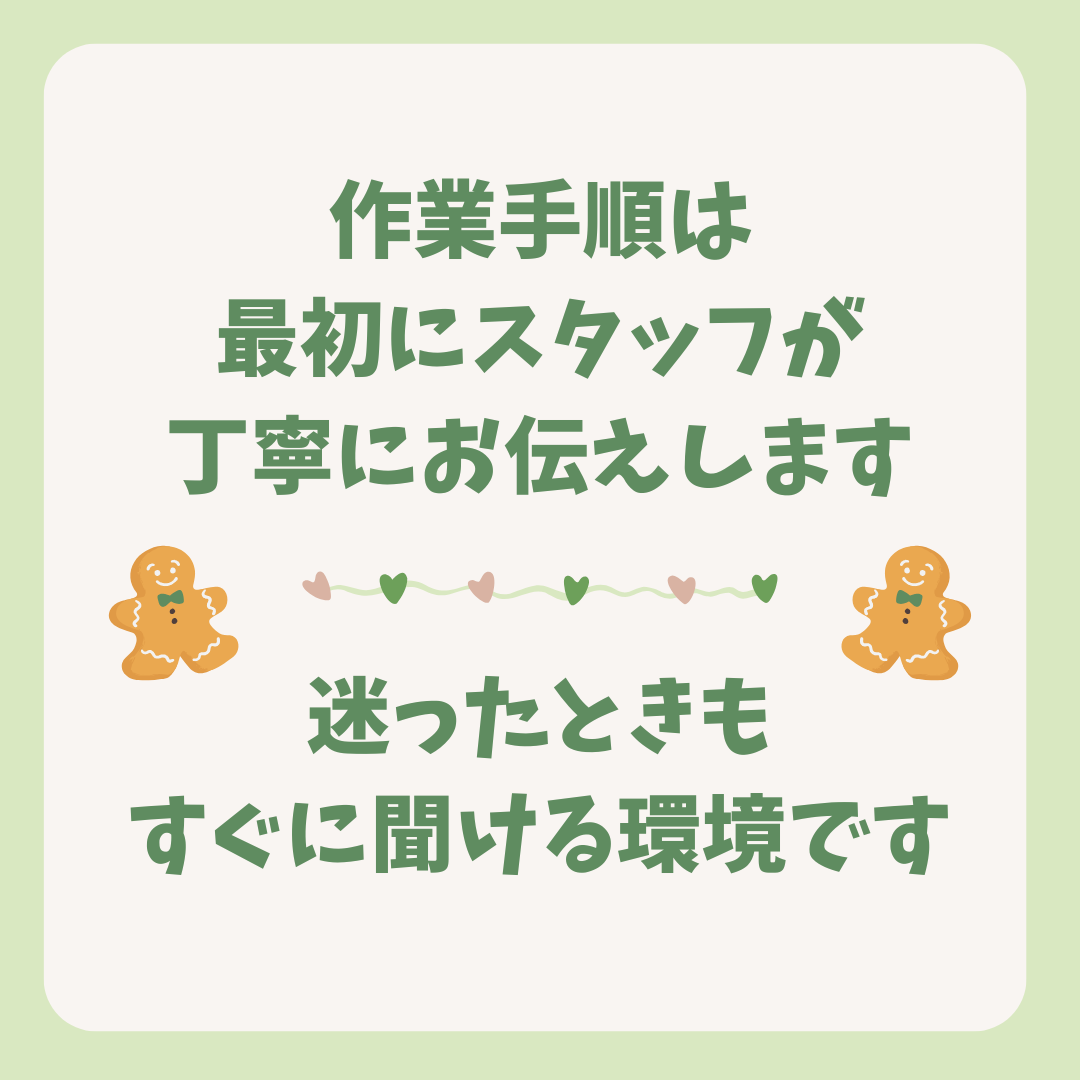作業手順は最初にスタッフが丁寧にお伝えします。迷ったときもすぐに聞ける環境です。